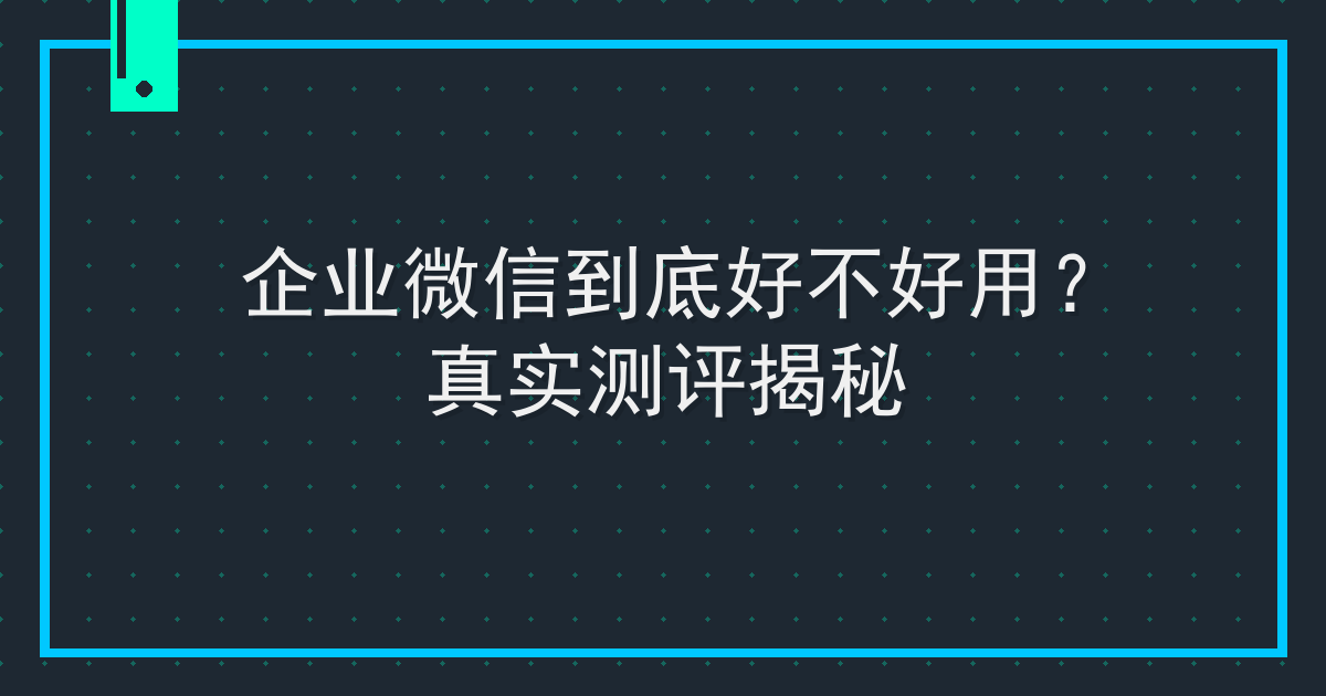 企业微信到底好不好用？真实测评揭秘